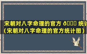 宋朝对八字命理的官方 🍀 统计（宋朝对八字命理的官方统计图）